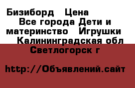 Бизиборд › Цена ­ 2 500 - Все города Дети и материнство » Игрушки   . Калининградская обл.,Светлогорск г.